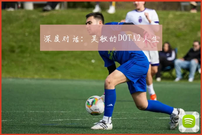 深度对话：吴敏的DOTA2人生