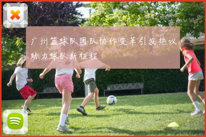 广州篮球队团队协作变革引发热议助力球队新征程