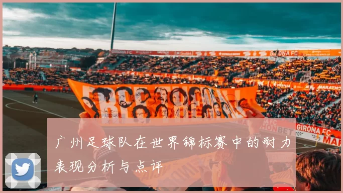 广州足球队在世界锦标赛中的耐力表现分析与点评