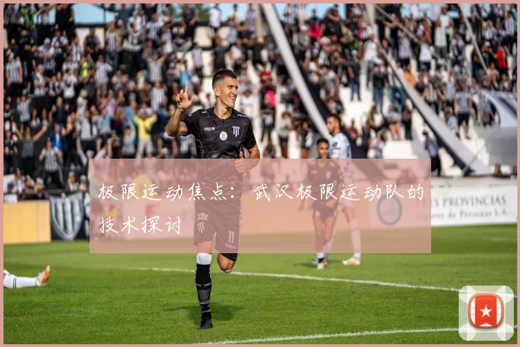极限运动焦点：武汉极限运动队的技术探讨