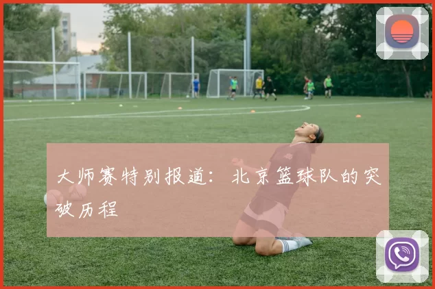 大师赛特别报道：北京篮球队的突破历程