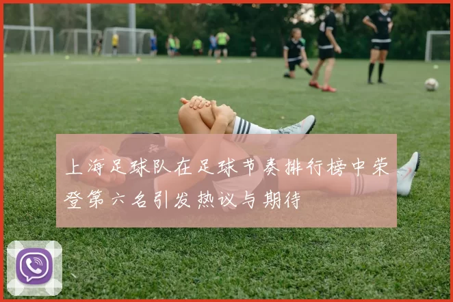 上海足球队在足球节奏排行榜中荣登第六名引发热议与期待