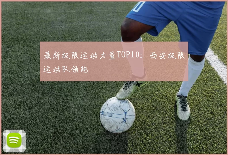 最新极限运动力量TOP10：西安极限运动队领跑