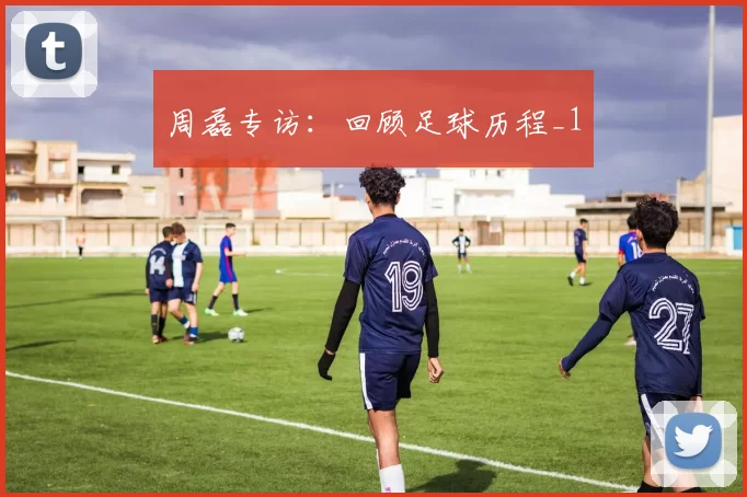 周磊专访：回顾足球历程_1
